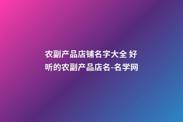 农副产品店铺名字大全 好听的农副产品店名-名学网